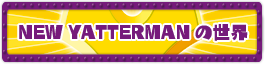 NEW YATTERMANの世界
