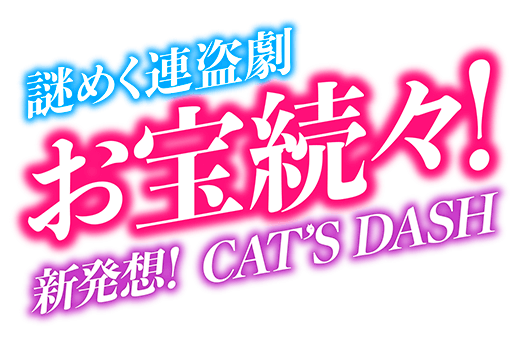 謎めく連盗劇 お宝続々！新発想！CAT'S DASH