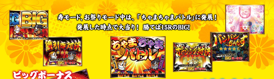 寿モード、お祭りモード中は「ちゃまちゃまバトル」に発展！発展した時点で大当り！勝てば15RのBIG！