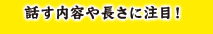 話す内容や長さに注目！