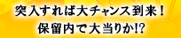 突入すれば大チャンス到来！ 保留内で大当りか!?