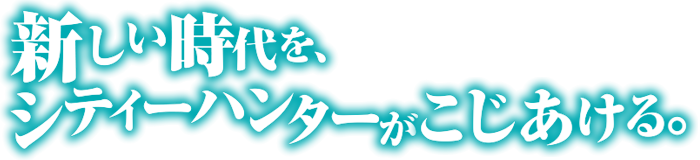 新しい時代を、シティーハンターがこじあける。