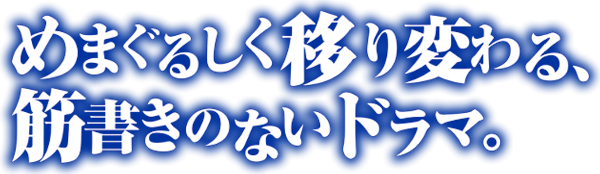 めまぐるしく移り変わる、筋書きのないドラマ。