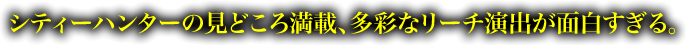 シティーハンターの見どころ満載、多彩なリーチ演出が面白すぎる。