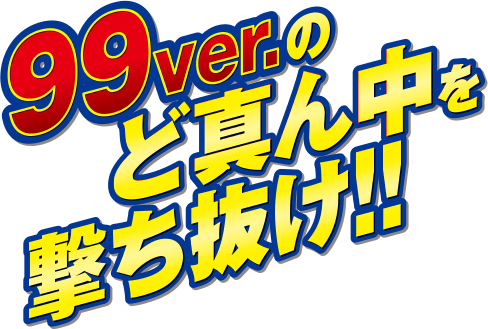 99ver.のど真ん中を撃ち抜け！！