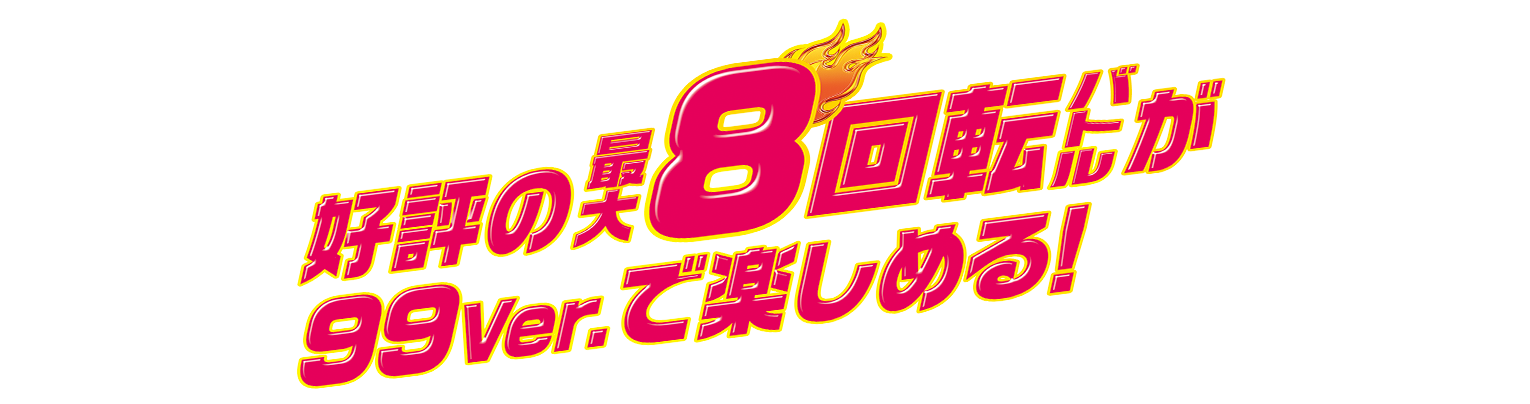  好評の最大8回転バトルが99ver.で楽しめる！