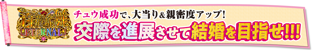 チュウ成功で、大当り&親密度アップ！交際を進展させて結婚を目指せ！！！