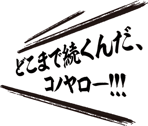 どこまで続くんだ、コノヤロー！！！