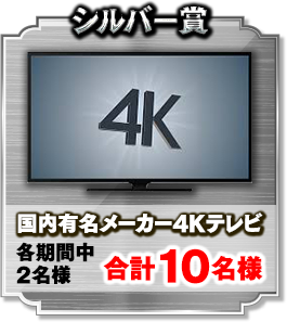 シルバー賞 一流メーカー4Kテレビ 各期間中2名様 合計10名様