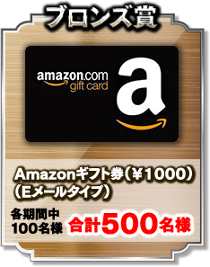 ブロンズ賞 Amazonギフト券（¥1000）（Eメールタイプ） 各期間中100名様 合計500名様