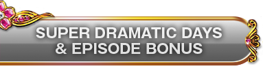 SUPER DRAMATIC DAYS & EPISODE BONUS