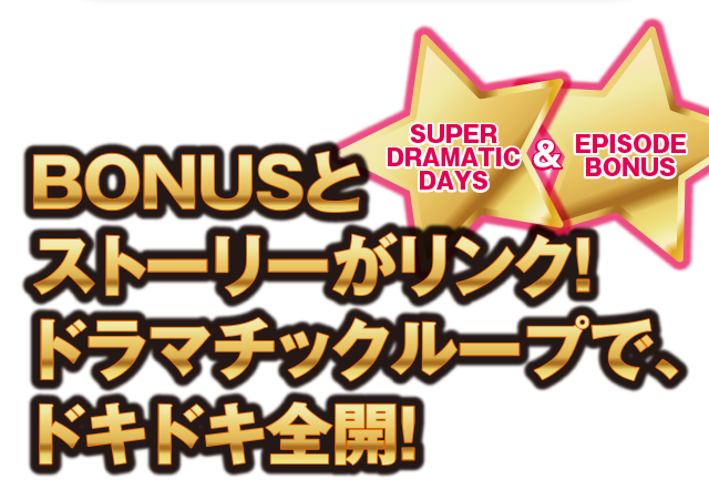 BONUSとストーリーがリンク! ドラマチックループで、ドキドキ全開! SUPER DRAMATIC DAYS & EPISODE BONUS