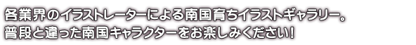 各業界のイラストレーターによる南国育ちイラストギャラリー。普段と違った南国キャラクターをお楽しみください！