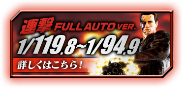 連撃 FULL AUTO VER. 1/119.8~1/94.9 詳しくはこちら！