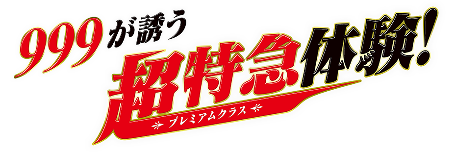 999が誘う超特急（プレミアムクラス）体験！