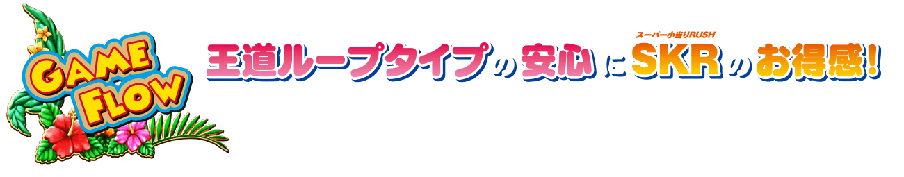 GAME FLOW 王道ループタイプの安心にSKR（スーパー小当たりRUSH）のお得感！