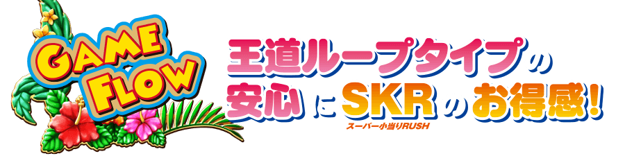 GAME FLOW 王道ループタイプの安心にSKR（スーパー小当たりRUSH）のお得感！