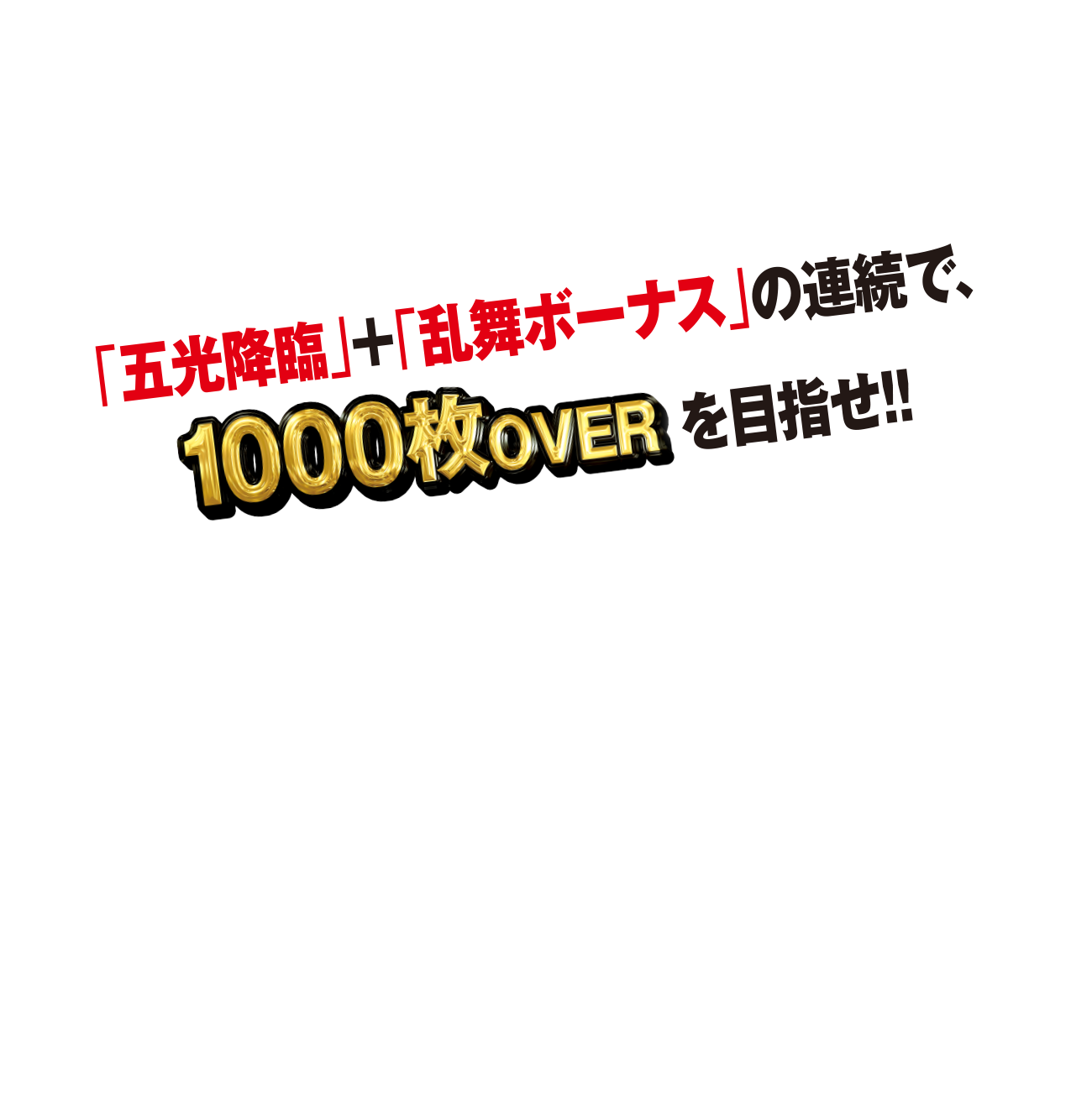 「五光降臨」+「乱舞ボーナス」の連続で、1000枚OVERを目指せ！！