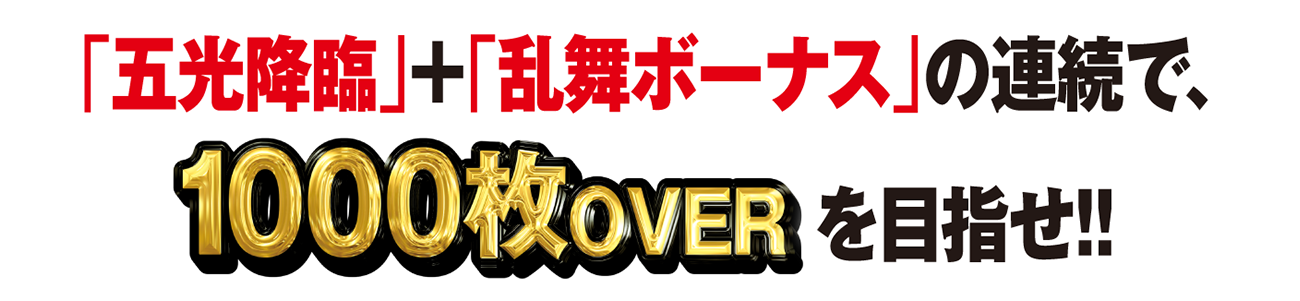 「五光降臨」+「乱舞ボーナス」の連続で、1000枚OVERを目指せ！！